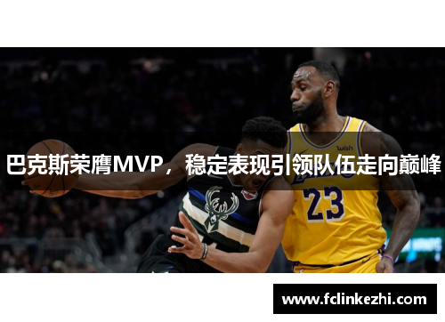 巴克斯荣膺MVP，稳定表现引领队伍走向巅峰