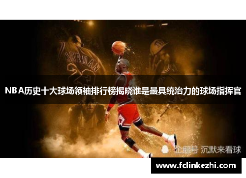 NBA历史十大球场领袖排行榜揭晓谁是最具统治力的球场指挥官