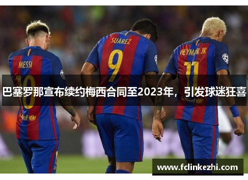 巴塞罗那宣布续约梅西合同至2023年，引发球迷狂喜